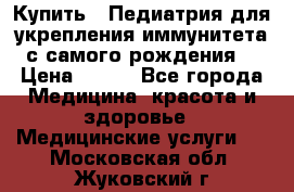 Купить : Педиатрия-для укрепления иммунитета(с самого рождения) › Цена ­ 100 - Все города Медицина, красота и здоровье » Медицинские услуги   . Московская обл.,Жуковский г.